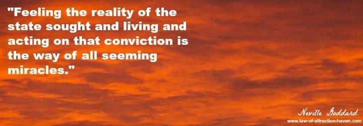 "Feeling the reality of the state sought and living and acting on that conviction is the way of all seeming miracles."