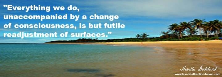 "Everything we do, unaccompanied by a change of consciousness, is but futile readjustment of surfaces."