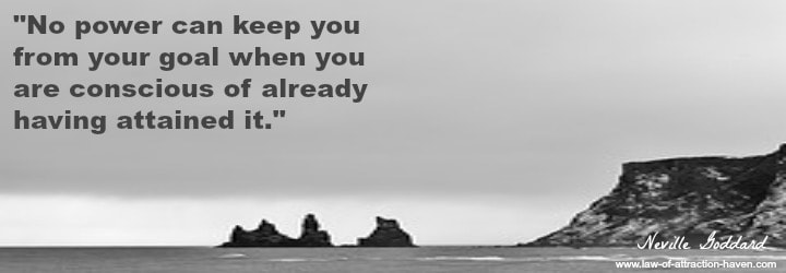 "No power can keep you from your goal when you are conscious of already having attained it."