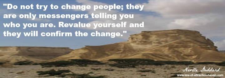 "Do not try to change people; they are only messengers telling you who you are. Revalue yourself and they will confirm the change."
