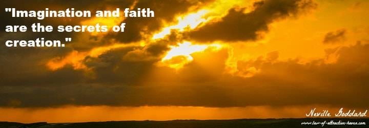 "Imagination and faith are the secrets of creation."