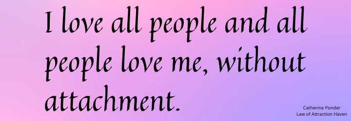 "I love all people and all people love me, without attachment." "I love all people and all people love me, without attachment."