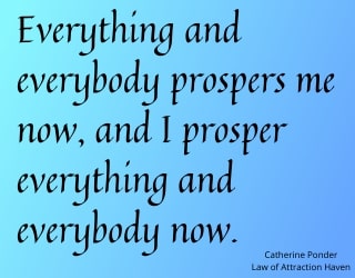 "Everything and everybody prospers me now, and I prosper everything and everybody now."