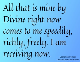 "All that is mine by Divine right now comes to me speedily, richly, freely. I am receiving now."