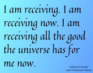 "I am receiving. I am receiving now. I am receiving all the good the universe has for me now."