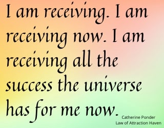 "I am receiving. I am receiving now. I am receiving all the success the universe has for me now."