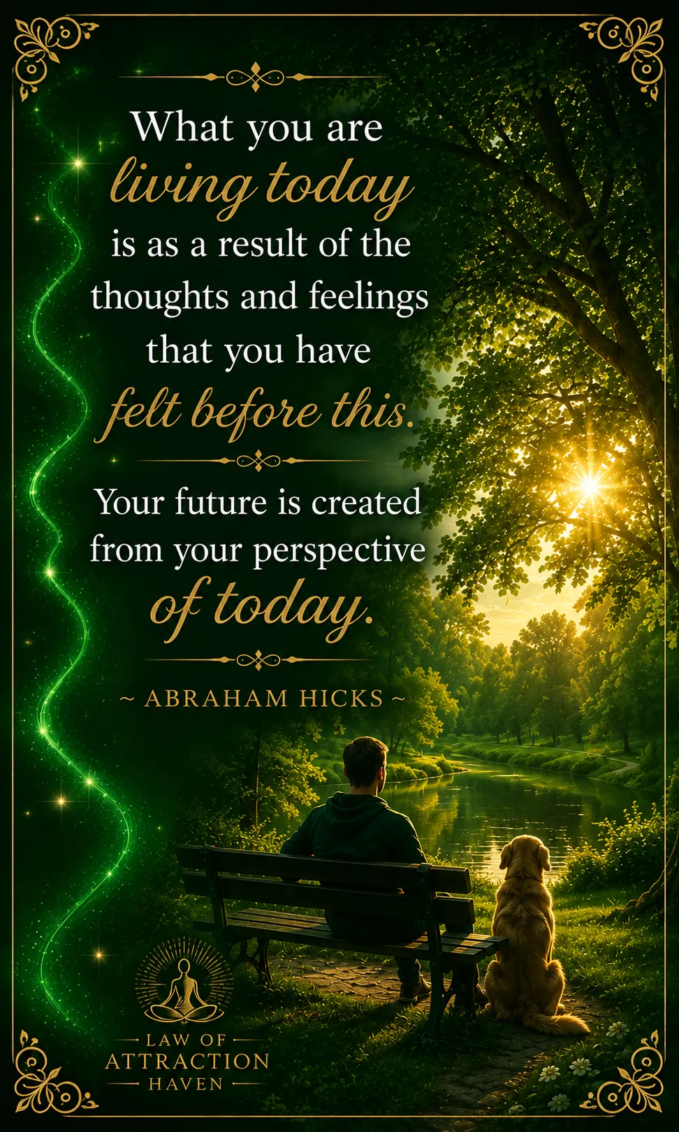 "What you are living today is as a result of the thoughts and feelings that you have felt before this. Your future is created from your perspective of today."