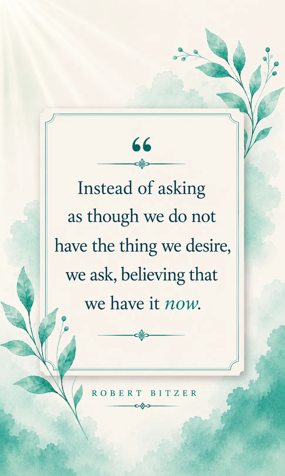 Instead of asking as though we do not have the thing we desire, we ask, believing that we have it now. Instead of asking as though we do not have the thing we desire, we ask, believing that we have it now.