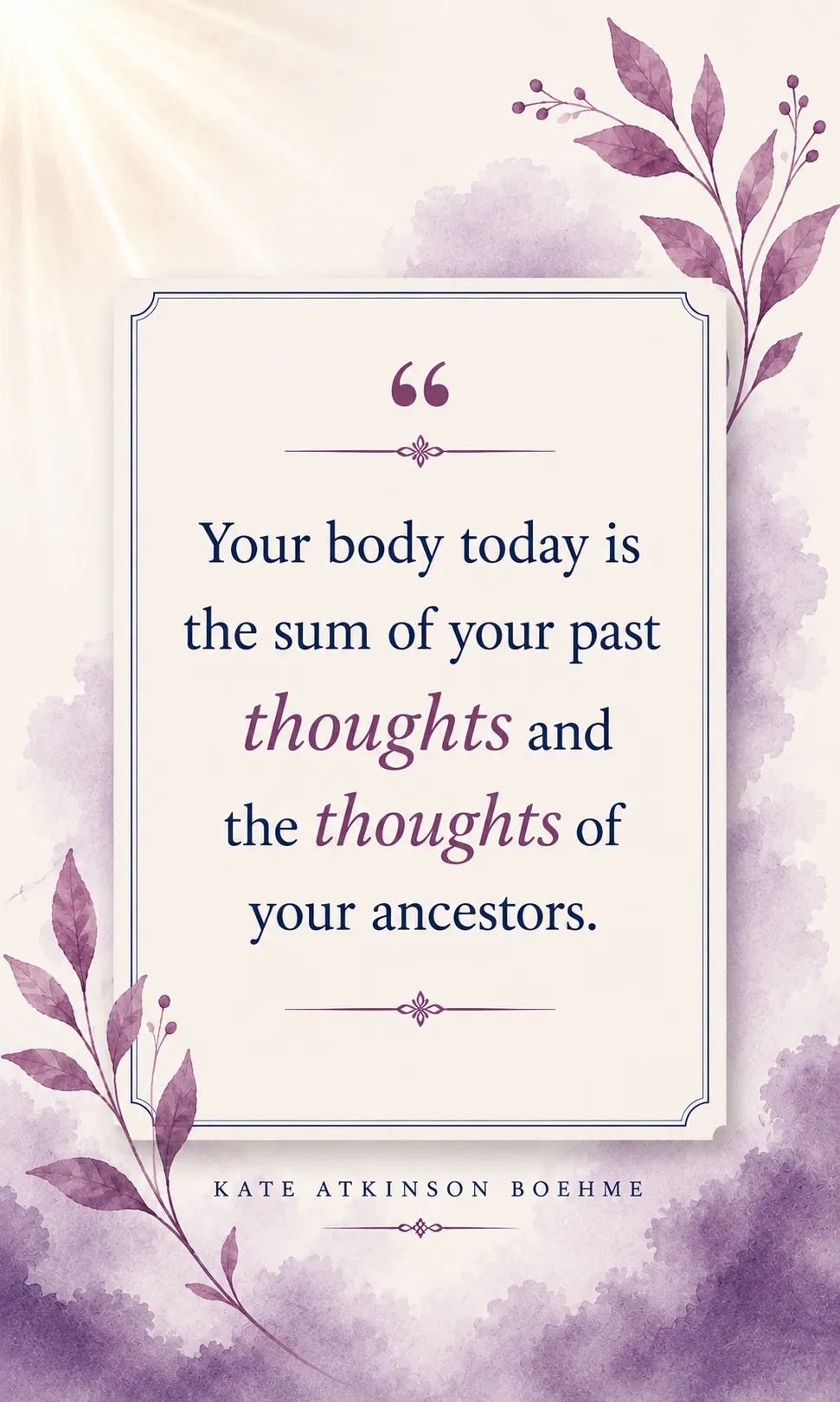 Your body today is the sum of your past thoughts and the thoughts of your ancestors. Your body today is the sum of your past thoughts and the thoughts of your ancestors.