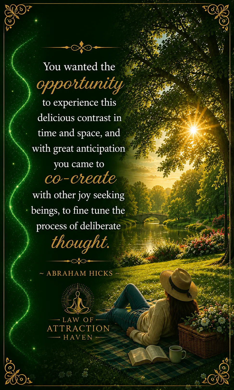 "You wanted the opportunity to experience this delicious contrast in time and space, and with great anticipation you came to co-create with other joy seeking beings, to fine tune the process of deliberate thought."