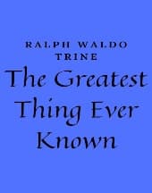 The Greatest Thing Ever Known by Ralph Waldo Trine