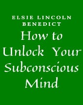 How to Unlock Your Subconscious Mind by Elsie Benedict