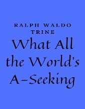 What All The World's A-Seeking by Ralph Waldo Trine