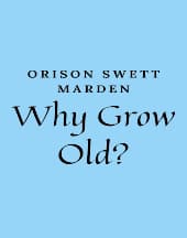 Why Grow Old by Orison Swett Marden