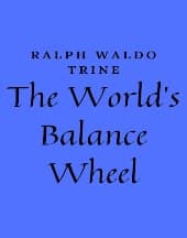 The World's Balance Wheel by Ralph Waldo Trine